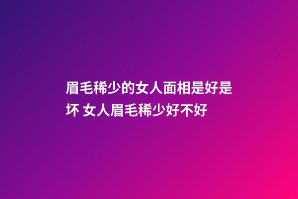 眉毛稀少的女人面相是好是坏 女人眉毛稀少好不好